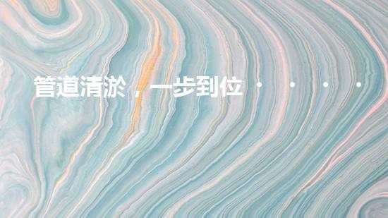管道清淤，一步到位！